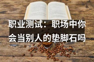<h3>职业测试：职场中你会当别人的垫脚石吗
