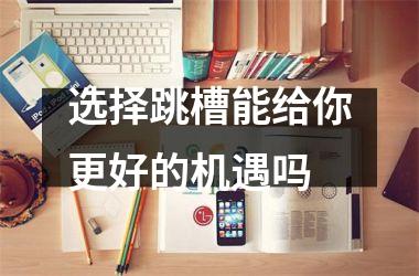 <h3>选择跳槽能给你更好的机遇吗