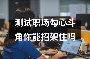 <h3>测试职场勾心斗角你能招架住吗