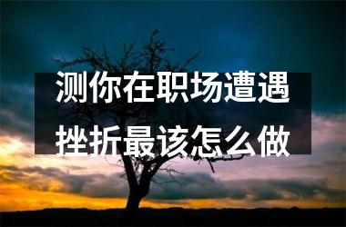 <h3>测你在职场遭遇挫折该怎么做