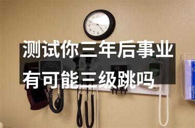 测试你三年后事业有可能三级跳吗