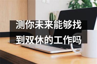 测你未来能够找到双休的工作吗