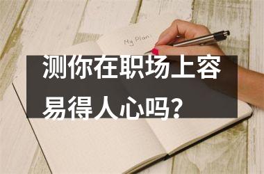 <h3>测你在职场上容易得人心吗？