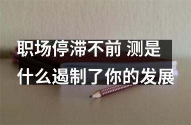 <h3>职场停滞不前 测是什么遏制了你的发展