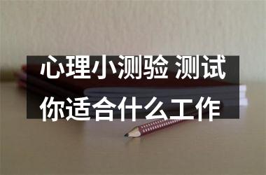 <h3>心理小测验 测试你适合什么工作