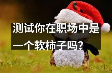 <h3>测试你在职场中是一个软柿子吗？
