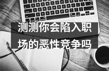 <h3>测测你会陷入职场的恶性竞争吗