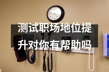 <h3>测试职场地位提升对你有帮助吗