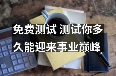 <h3>免费测试 测试你多久能迎来事业巅峰