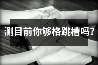 <h3>测目前你够格跳槽吗？