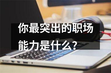 你突出的职场能力是什么？