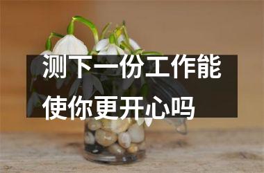 <h3>测下一份工作能使你更开心吗