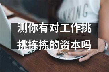 <h3>测你有对工作挑挑拣拣的资本吗