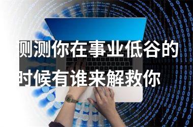 <h3>测测你在事业低谷的时候有谁来解救你