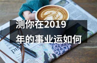 测你在2019年的事业运如何