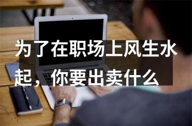 <h3>为了在职场上风生水起，你要出卖什么