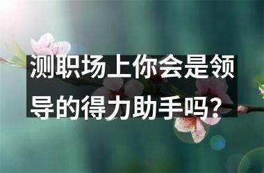 测职场上你会是领导的得力助手吗？