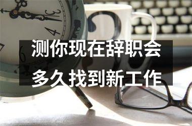 测你现在辞职会多久找到新工作