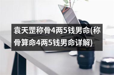 袁天罡称骨4两5钱男命(称骨算命4两5钱男命详解)