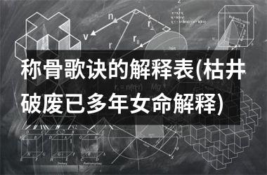 称骨歌诀的解释表(枯井破废已多年女命解释)