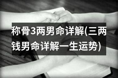 称骨3两男命详解(三两钱男命详解一生运势)