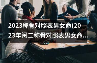 2023称骨对照表男女命(2023年闰二称骨对照表男女命)