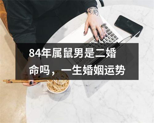 <h3>84年属鼠男是二婚命吗，一生婚姻运势
