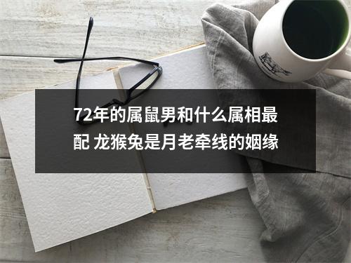 <h3>72年的属鼠男和什么属相配龙猴兔是月老牵线的姻缘