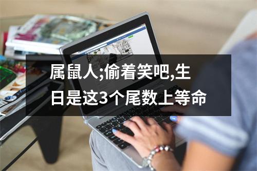 <h3>属鼠人;偷着笑吧,生日是这3个尾数上等命