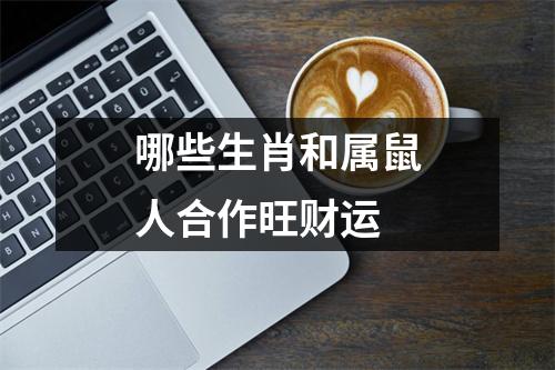 <h3>哪些生肖和属鼠人合作旺财运