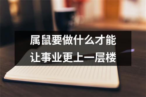 <h3>属鼠要做什么才能让事业更上一层楼