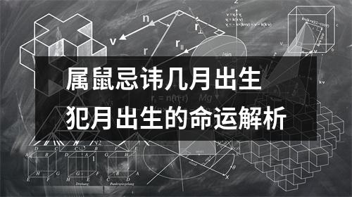 <h3>属鼠忌讳几月出生犯月出生的命运解析