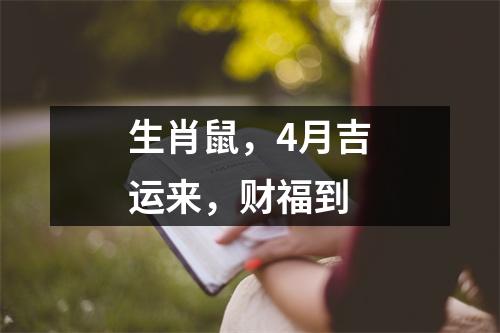 <h3>生肖鼠，4月吉运来，财福到