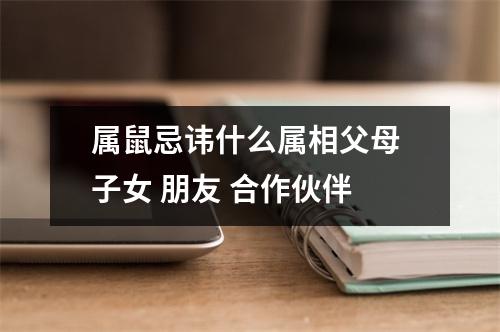 <h3>属鼠忌讳什么属相父母子女朋友合作伙伴