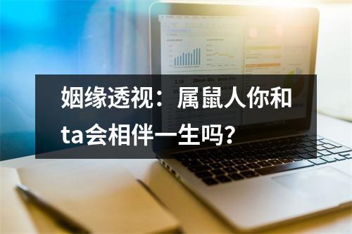 <h3>姻缘透视：属鼠人你和ta会相伴一生吗？