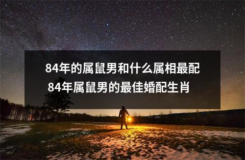 84年的属鼠男和什么属相配84年属鼠男的佳婚配生肖