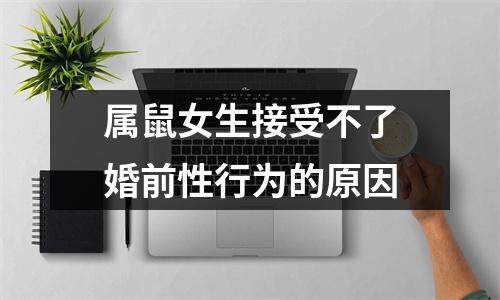 <h3>属鼠女生接受不了婚前性行为的原因