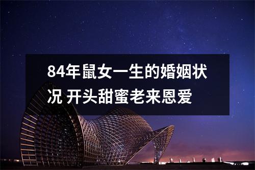 <h3>84年鼠女一生的婚姻状况开头甜蜜老来恩爱