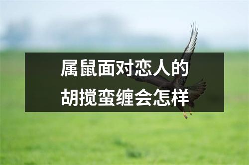 属鼠面对恋人的胡搅蛮缠会怎样
