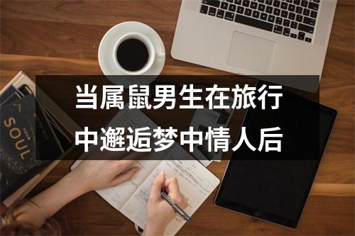 当属鼠男生在旅行中邂逅梦中情人后