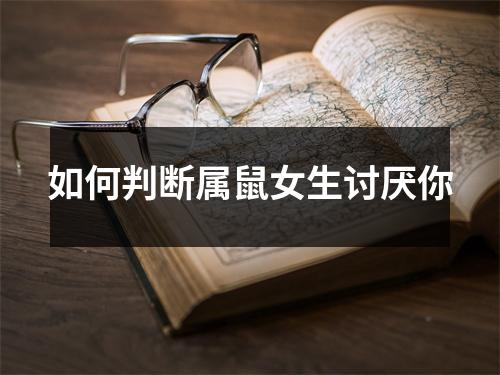 <h3>如何判断属鼠女生讨厌你