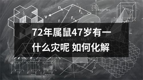 <h3>72年属鼠47岁有一什么灾呢如何化解