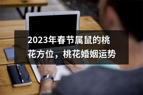 <h3>2025年春节属鼠的桃花方位，桃花婚姻运势