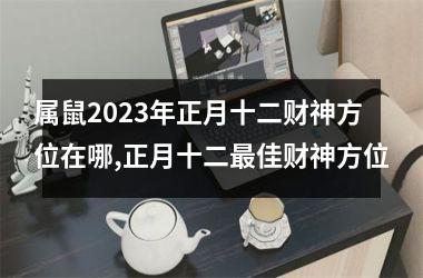 <h3>属鼠2025年正月十二财神方位在哪,正月十二佳财神方位