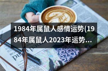 <h3>1984年属鼠人感情运势(1984年属鼠人2025年运势及运程每月运程)