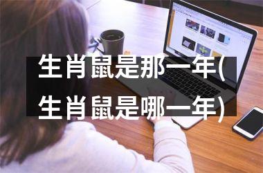 生肖鼠是那一年(生肖鼠是哪一年)