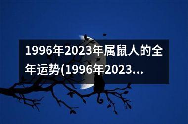 1996年2023年属鼠人的全年运势(1996年2023年属鼠人的全年运势详解)