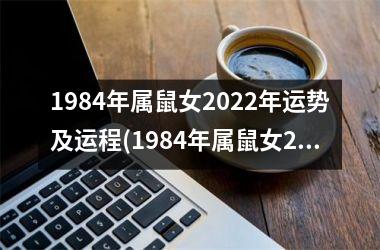 1984年属鼠女2022年运势及运程(1984年属鼠女2022年运势每月运势)