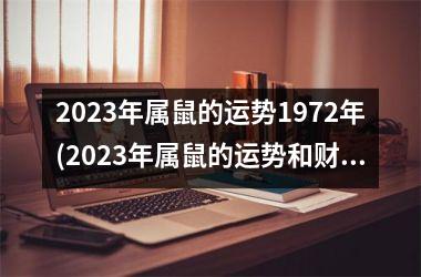 2023年属鼠的运势1972年(2023年属鼠的运势和财运怎么样)