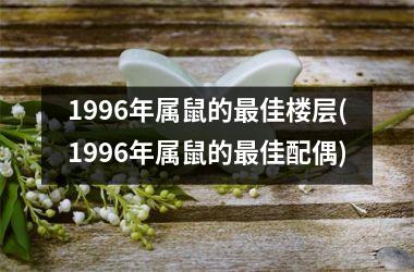1996年属鼠的最佳楼层(1996年属鼠的最佳配偶)
